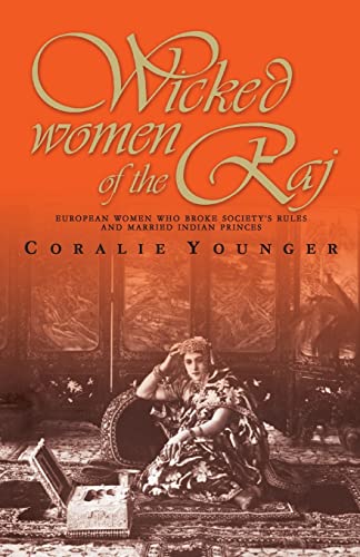 Wicked Women of the Raj: European Women Who Broke Society Rules and Married Life Wicked Women of the Raj: European Women Who Broke Society Rules and Married Life