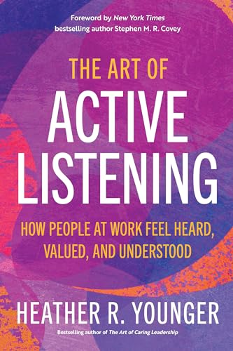The Art of Active Listening: How People at Work Feel Heard, Valued, and Understood The Art of Active Listening: How People at Work Feel Heard, Valued, and Understood