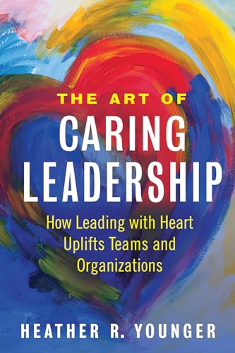 The Art of Caring Leadership: How Leading with Heart Uplifts Teams and Organizations von Berrett-Koehler