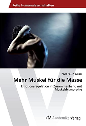 Mehr Muskel für die Masse: Emotionsregulation in Zusammenhang mit Muskeldysmorphie von AV Akademikerverlag