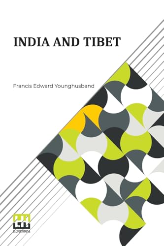 India And Tibet: A History Of The Relations Which Have Subsisted Between The Two Countries From The Time Of Warren Hastings To 1910; With A Particular Account Of The Mission To Lhasa Of 1904 von Lector House