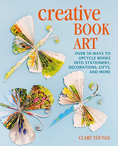 Creative Book Art: Over 50 Ways to Upcycle Books into Stationery, Decorations, Gifts, and More Creative Book Art: Over 50 Ways to Upcycle Books into Stationery, Decorations, Gifts, and More