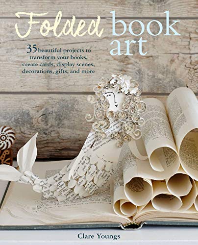Folded Book Art: 35 beautiful projects to transform your books―create cards, display scenes, decorations, gifts, and more