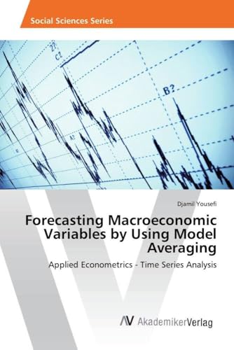 Forecasting Macroeconomic Variables by Using Model Averaging: Applied Econometrics - Time Series Analysis von AV Akademikerverlag