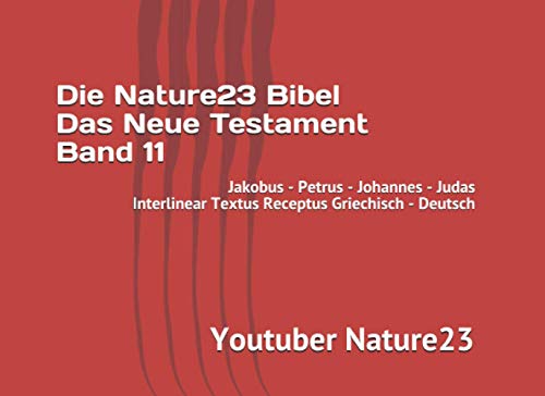 Die Nature23 Bibel Das Neue Testament Band 11: Jakobus - Petrus Johannes - Judas Interlinear Textus Receptus Griechisch - Deutsch von Independently published