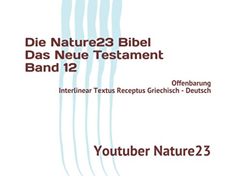 Die Nature23 Bibel Das Neue Testament Band 12: Offenbarung Interlinear Textus Receptus Griechisch - Deutsch von Independently published