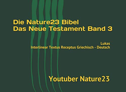 Die Nature23 Bibel Das Neue Testament Band 3: Lukas Interlinear Textus Receptus Griechisch - Deutsch von Independently published