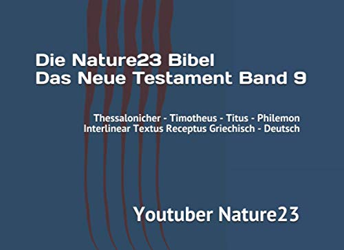Die Nature23 Bibel Das Neue Testament Band 9: Thessalonicher - Timotheus - Titus - Philemon Interlinear Textus Receptus Griechisch - Deutsch von Independently published