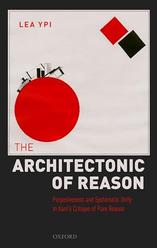 The Architectonic of Reason: Purposiveness and Systematic Unity in Kant's Critique of Pure Reason von Oxford University Press