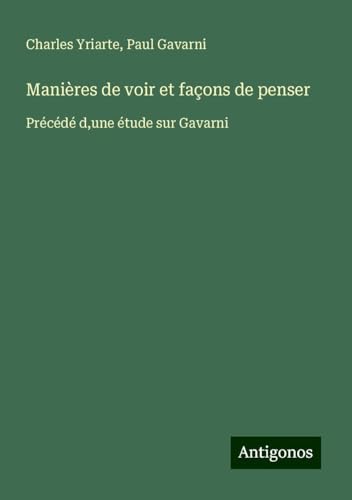 Manières de voir et façons de penser: Précédé d,une étude sur Gavarni von Antigonos Verlag