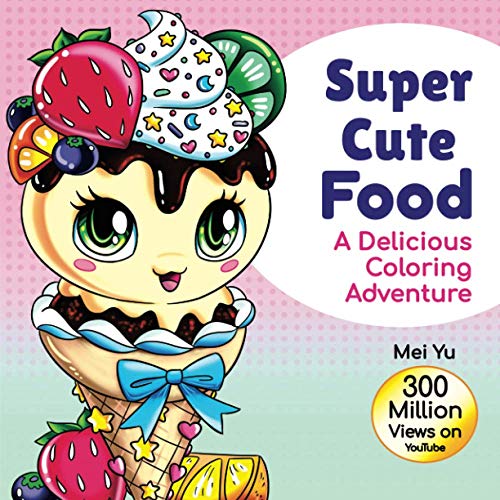 Super Cute Food: A Delicious Coloring Adventure: Fun & Tasty Food Coloring Book with Beautiful, Original Designs of Cute & Kawaii Foods, Snacks, ... (Mei Yu's Inspiring Coloring Books, Band 8)