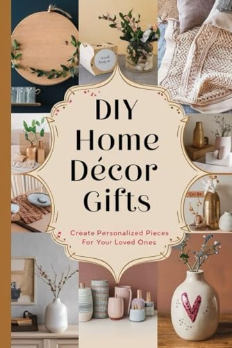 DIY Home Décor Gifts: Create Personalized Pieces for Your Loved Ones von Independently published