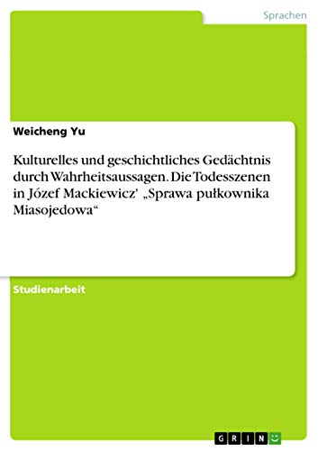 Kulturelles und geschichtliches Gedächtnis durch Wahrheitsaussagen. Die Todesszenen in Józef Mackiewicz' "Sprawa pu¿kownika Miasojedowa" von Grin Publishing