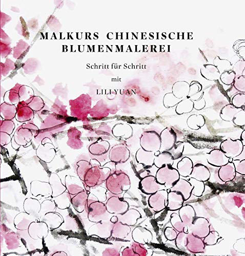 Malkurs Chinesische Blumenmalerei: Schritt für Schritt mit Lili Yuan von Dr Ludwig Reichert