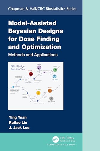 Model-Assisted Bayesian Designs for Dose Finding and Optimization: Methods and Applications (The Chapman & Hall/CRC Biostatistics)