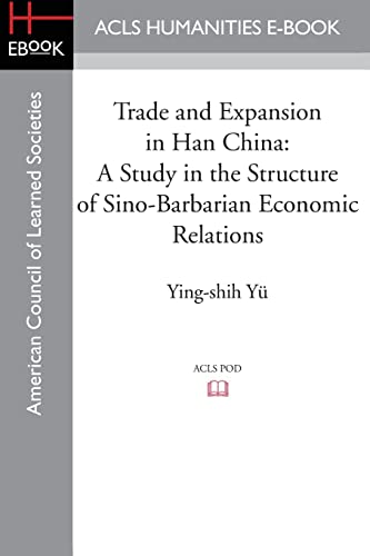 Trade and Expansion in Han China: A Study in the Structure of Sino-Barbarian Economic Relations von ACLS History E-Book Project