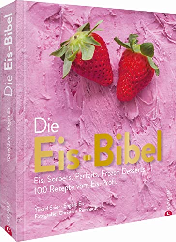Die Eis Bibel. Eis, Sorbets, Parfaits, Frozen Desserts. 100 kreative Eis-Rezepte für die Eismaschine von Christian