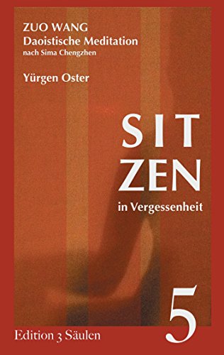 Sitzen in Vergessenheit: Daoistische Meditation nach Sima Chengzhen. Edition 3 Säulen, Band 5 von Books on Demand