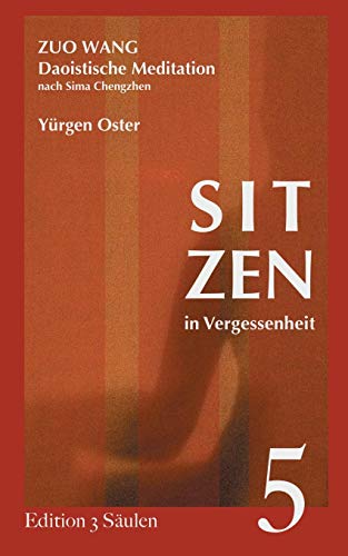 Sitzen in Vergessenheit: Daoistische Meditation nach Sima Chengzhen. Edition 3 Säulen, Band 5 Sitzen in Vergessenheit: Daoistische Meditation nach Sima Chengzhen. Edition 3 Säulen, Band 5