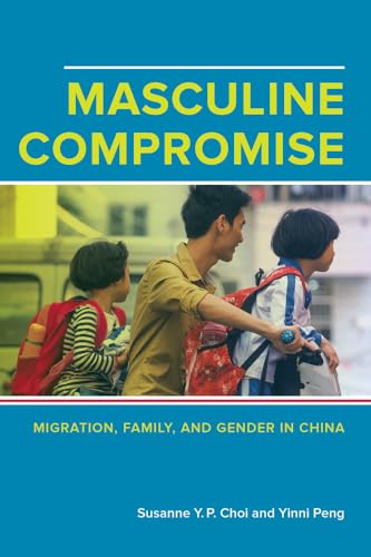 Masculine Compromise: Migration, Family, and Gender in China von University of California Press