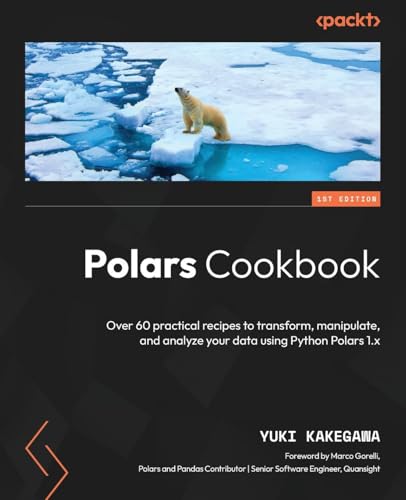 Polars Cookbook: Over 60 practical recipes to transform, manipulate, and analyze your data using Python Polars 1.x Polars Cookbook: Over 60 practical recipes to transform, manipulate, and analyze your data using Python Polars 1.x