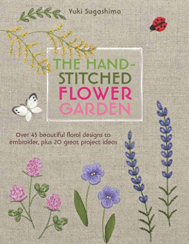 The Hand-Stitched Flower Garden: Over 45 Beautiful Floral Designs to Embroider, Plus 20 Great Project Ideas The Hand-Stitched Flower Garden: Over 45 Beautiful Floral Designs to Embroider, Plus 20 Great Project Ideas