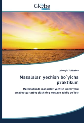 Masalalar yechish bo`yicha praktikum: Matematikada masalalar yechish nazariyani amaliyotga tatbiq qilishning mutlaqo tabiiy yo‘lidir Masalalar yechish bo`yicha praktikum: Matematikada masalalar yechish nazariyani amaliyotga tatbiq qilishning mutlaqo tabiiy yo‘lidir von GlobeEdit