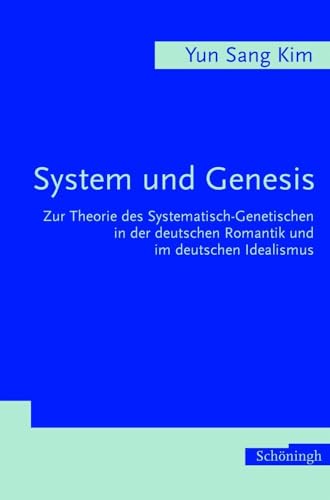 System und Genesis. Zur Theorie des Systematisch-Genetischen in der deutschen Romantik und im deutschen Idealismus System und Genesis. Zur Theorie des Systematisch-Genetischen in der deutschen Romantik und im deutschen Idealismus
