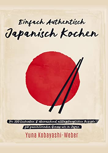 Einfach authentisch japanisch kochen: Die 100 leckesten & überraschend alltagstauglichen Rezepte für faszinierenden Genuss wie in Japan ¿ Das Kochbuch mit dem Besten der japanischen Küche von Bookmundo Direct