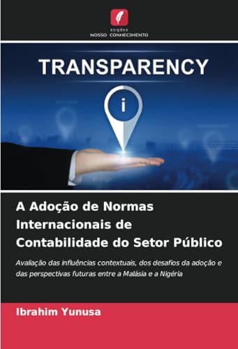 A Adoção de Normas Internacionais de Contabilidade do Setor Público: Avaliação das influências contextuais, dos desafios da adoção e das perspectivas futuras entre a Malásia e a Nigéria von Edições Nosso Conhecimento