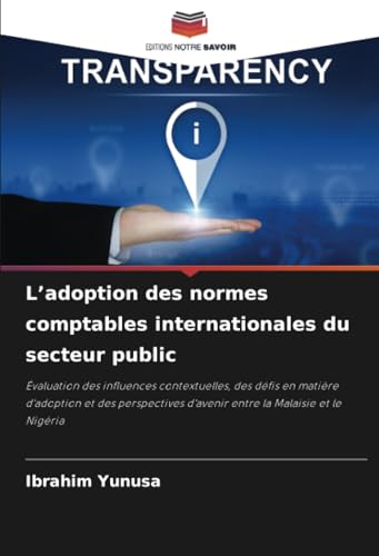 L’adoption des normes comptables internationales du secteur public: Évaluation des influences contextuelles, des défis en matière d'adoption et des ... d'avenir entre la Malaisie et le Nigéria von Editions Notre Savoir