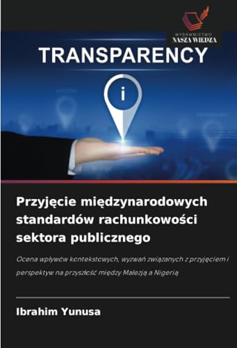 Przyjęcie międzynarodowych standardów rachunkowości sektora publicznego: Ocena wpływów kontekstowych, wyzwań związanych z przyjęciem i perspektyw na ... na przyszlosc miedzy Malezja a Nigeria von Wydawnictwo Nasza Wiedza