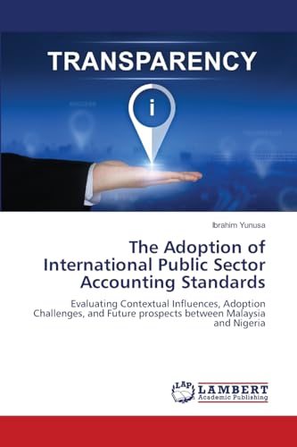 The Adoption of International Public Sector Accounting Standards: Evaluating Contextual Influences, Adoption Challenges, and Future prospects between Malaysia and Nigeria von LAP LAMBERT Academic Publishing