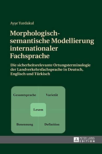 Morphologisch-semantische Modellierung internationaler Fachsprache: Die sicherheitsrelevante Ortungsterminologie der Landverkehrsfachsprache in Deutsch, Englisch und Türkisch