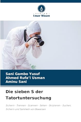 Die sieben S der Tatortuntersuchung: Sichern - Trennen - Scannen - Sehen - Skizzieren - Suchen, Sichern und Sammeln von Beweisen Die sieben S der Tatortuntersuchung: Sichern - Trennen - Scannen - Sehen - Skizzieren - Suchen, Sichern und Sammeln von Beweisen