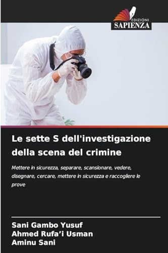 Le sette S dell'investigazione della scena del crimine: Mettere in sicurezza, separare, scansionare, vedere, disegnare, cercare, mettere in sicurezza e raccogliere le prove Le sette S dell'investigazione della scena del crimine: Mettere in sicurezza, separare, scansionare, vedere, disegnare, cercare, mettere in sicurezza e raccogliere le prove