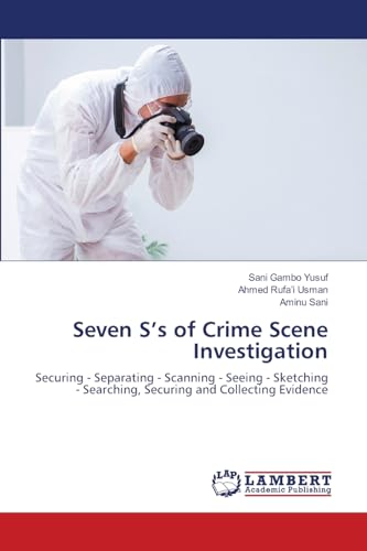 Seven S¿s of Crime Scene Investigation: Securing - Separating - Scanning - Seeing - Sketching - Searching, Securing and Collecting Evidence