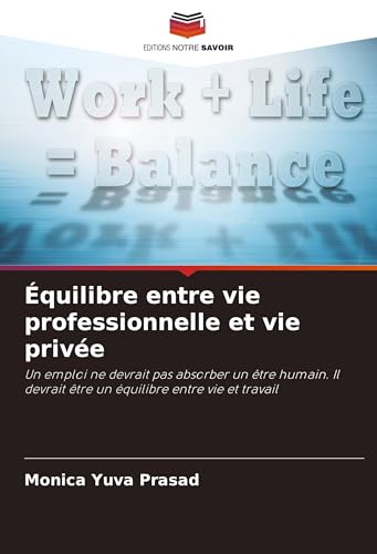 Équilibre entre vie professionnelle et vie privée: Un emploi ne devrait pas absorber un être humain. Il devrait être un équilibre entre vie et travail von VDM Verlag