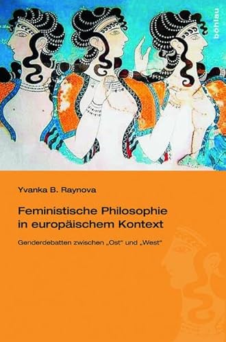 Feministische Philosophie in europäischem Kontext. Gender-Debatten zwischen "Ost" und "West": Gender-Debatten zwischen "Ost" ... Gender-Debatten zwischen "Ost" und "West" von Bohlau Verlag