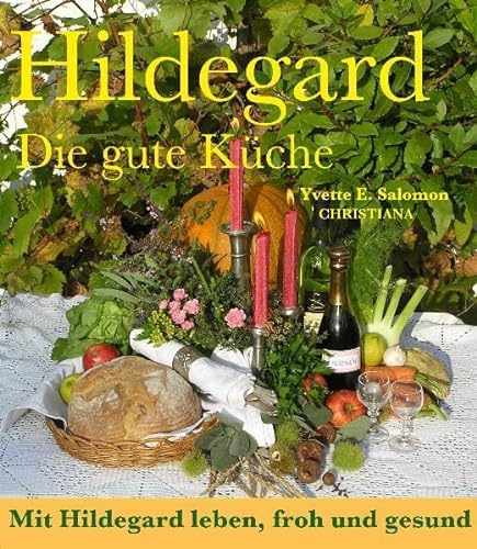 Hildegard - Die gute Küche: Mit Hildegard leben, froh und gesund: Mit Hildegard leben, froh und gesund. Mit 658 Rezepte mit vielen Variationen