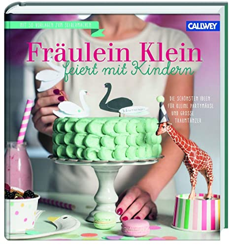 Fräulein Klein feiert mit Kindern: Die schönsten Ideen für kleine Partymäuse und große Traumtänzer von Callwey GmbH
