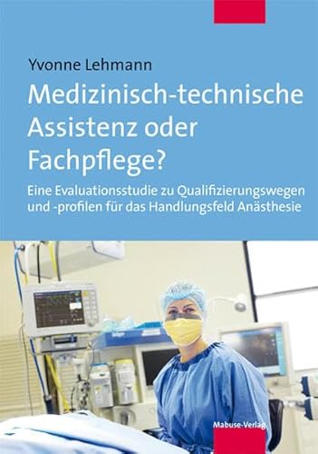 Medizinisch-technische Assistenz oder Fachpflege? Eine Evaluationsstudie zu Qualifizierungswegen und -profilen für das Handlungsfeld Anästhesie Medizinisch-technische Assistenz oder Fachpflege? Eine Evaluationsstudie zu Qualifizierungswegen und -profilen für das Handlungsfeld Anästhesie