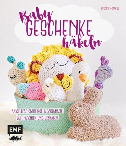 Babygeschenke häkeln: Rasseltiere, Greiflinge und Spieluhren zum Kuscheln und Liebhaben