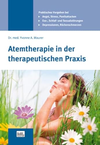 Atemtherapie in der therapeutischen Praxis: Angst - Stress - Depressionen - Essstörungen - Panikattacken - Schlafstörungen - Sexualstörungen - Rückenschmerzen