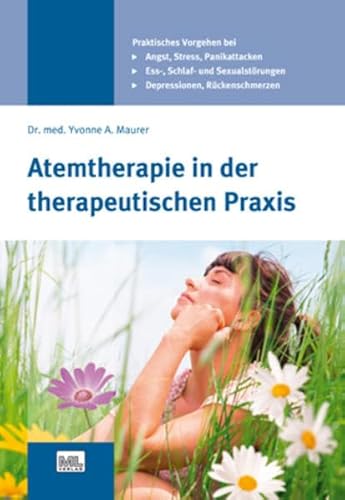 Atemtherapie in der therapeutischen Praxis: Angst - Stress - Depressionen - Essstörungen - Panikattacken - Schlafstörungen - Sexualstörungen - Rückenschmerzen