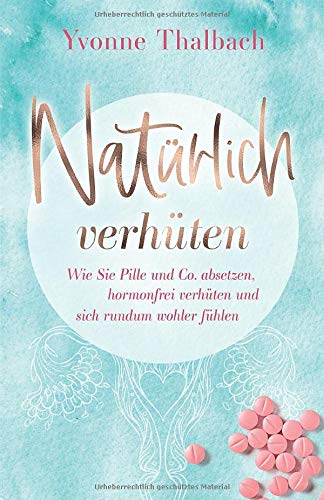 Natürlich verhüten: Wie Sie Pille und Co. absetzen, hormonfrei verhüten und sich rundum wohler fühlen Natürlich verhüten: Wie Sie Pille und Co. absetzen, hormonfrei verhüten und sich rundum wohler fühlen