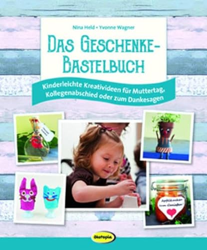 Das Geschenke-Bastelbuch: Kinderleichte Kreativideen für Muttertag, Kollegenabschied oder zum Danksagen