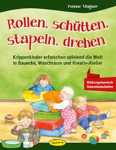 Rollen, schütten, stapeln, drehen: Krippenkinder erforschen spielend die Welt in Bauecke, Waschraum und Kreativ-Atelier Rollen, schütten, stapeln, drehen: Krippenkinder erforschen spielend die Welt in Bauecke, Waschraum und Kreativ-Atelier