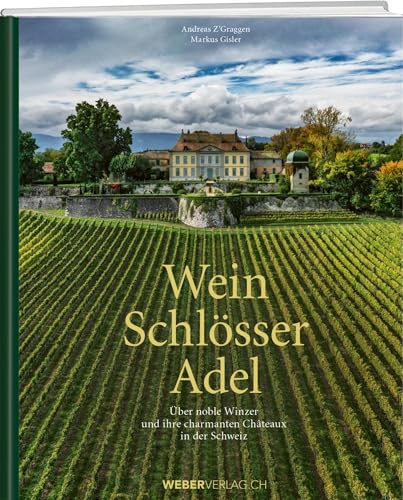 Wein. Schlösser. Adel.: Über noble Winzer und ihre charmanten Châteaux in der Schweiz von Weber Verlag AG