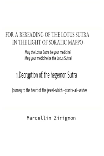 FOR A REREADING OF THE LOTUS SUTRA IN THE LIGHT OF SOKATIC MAPPO: 1.DECRYTION OF THE HEGEMON SUTRA FOR A REREADING OF THE LOTUS SUTRA IN THE LIGHT OF SOKATIC MAPPO: 1.DECRYTION OF THE HEGEMON SUTRA von Independently published